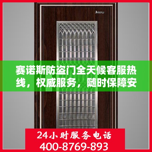 赛诺斯防盗门全天候客服热线，权威服务，随时保障安全之门咨询