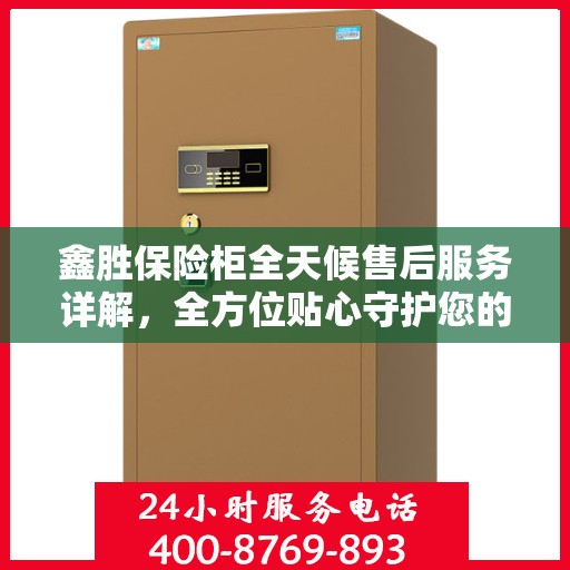 鑫胜保险柜全天候售后服务详解，全方位贴心守护您的安全之选