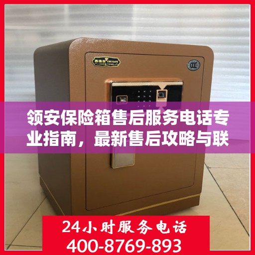 领安保险箱售后服务电话专业指南，最新售后攻略与联系方式