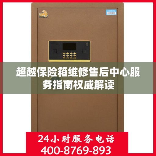 超越保险箱维修售后中心服务指南权威解读