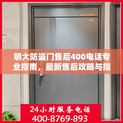 明大防盗门售后400电话专业指南，最新售后攻略与指南