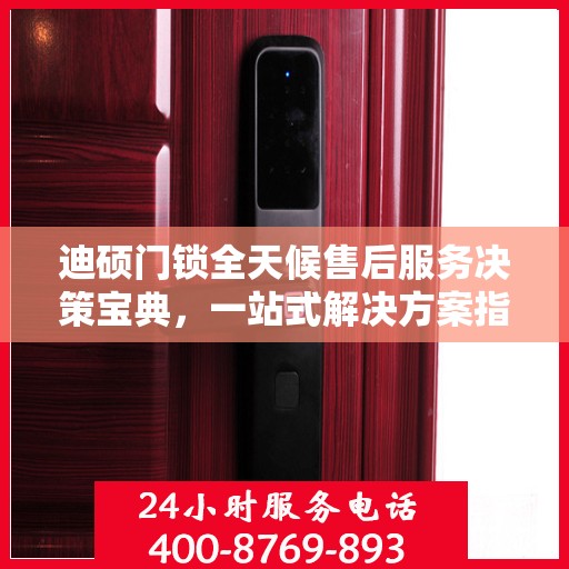 迪硕门锁全天候售后服务决策宝典，一站式解决方案指南