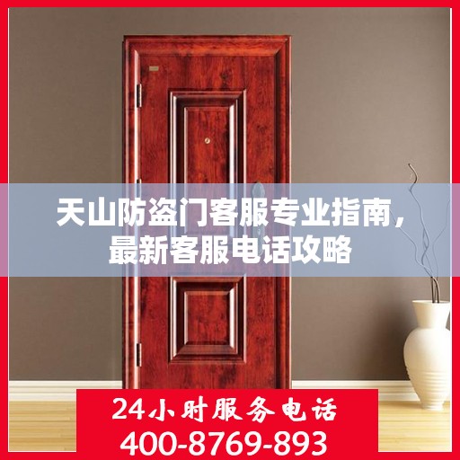 天山防盗门客服专业指南，最新客服电话攻略