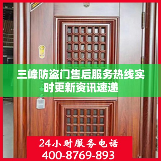 三峰防盗门售后服务热线实时更新资讯速递