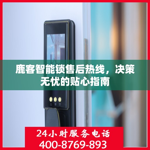 鹿客智能锁售后热线，决策无忧的贴心指南