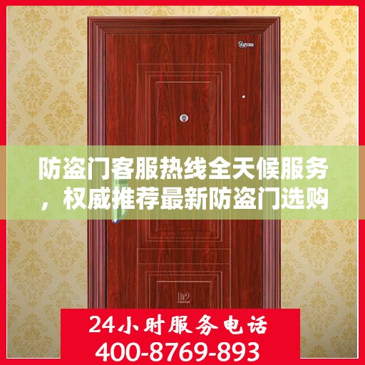 防盗门客服热线全天候服务，权威推荐最新防盗门选购指南