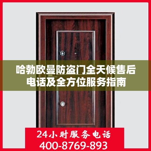 哈勃欧曼防盗门全天候售后电话及全方位服务指南