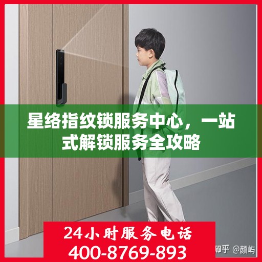 星络指纹锁服务中心，一站式解锁服务全攻略