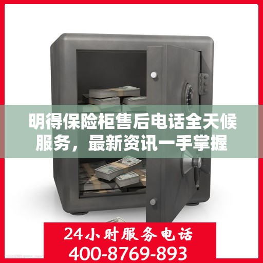 明得保险柜售后电话全天候服务，最新资讯一手掌握