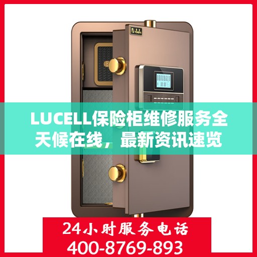 LUCELL保险柜维修服务全天候在线，最新资讯速览