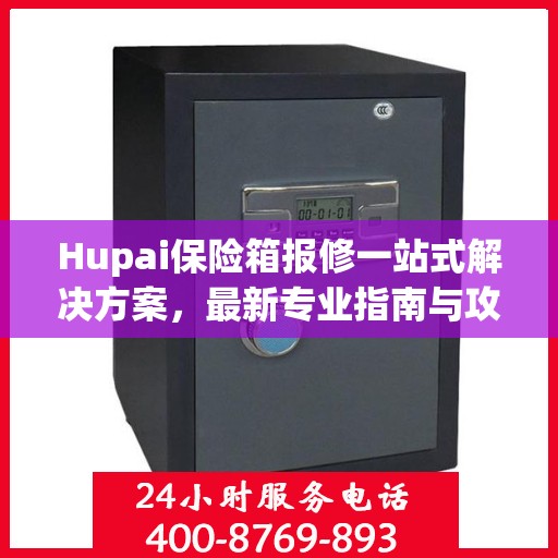 Hupai保险箱报修一站式解决方案，最新专业指南与攻略