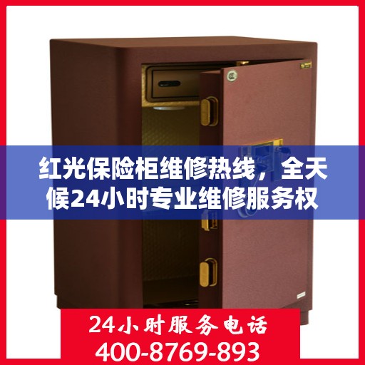 红光保险柜维修热线，全天候24小时专业维修服务权威指南