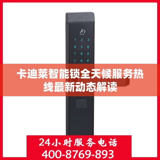 卡迪莱智能锁全天候服务热线最新动态解读