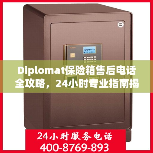 Diplomat保险箱售后电话全攻略，24小时专业指南揭秘