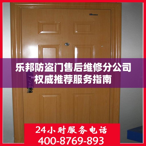 乐邦防盗门售后维修分公司权威推荐服务指南