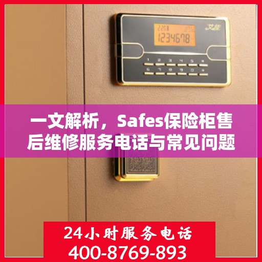 一文解析，Safes保险柜售后维修服务电话与常见问题解决方案