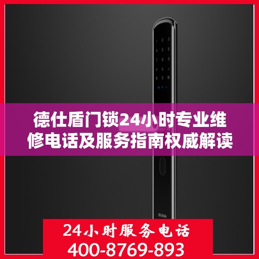 德仕盾门锁24小时专业维修电话及服务指南权威解读
