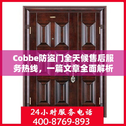 Cobbe防盗门全天候售后服务热线，一篇文章全面解析