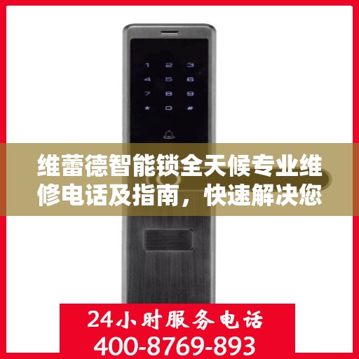 维蕾德智能锁全天候专业维修电话及指南，快速解决您的锁具问题