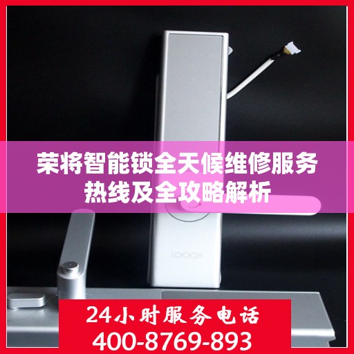 荣将智能锁全天候维修服务热线及全攻略解析