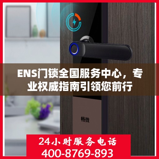 ENS门锁全国服务中心，专业权威指南引领您前行