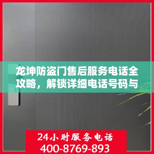 龙坤防盗门售后服务电话全攻略，解锁详细电话号码与售后支持服务详解