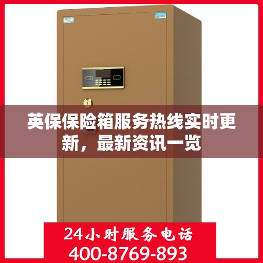 英保保险箱服务热线实时更新，最新资讯一览