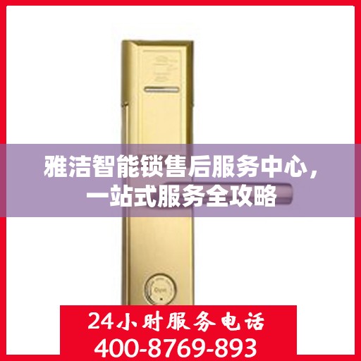 雅洁智能锁售后服务中心，一站式服务全攻略