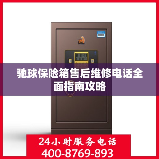 驰球保险箱售后维修电话全面指南攻略