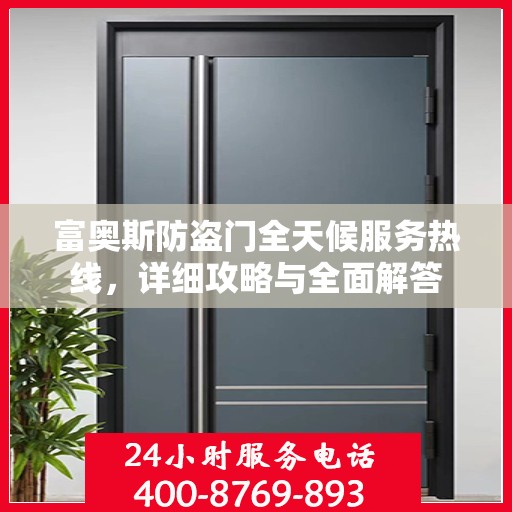 富奥斯防盗门全天候服务热线，详细攻略与全面解答