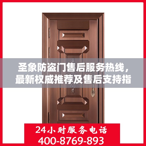 圣象防盗门售后服务热线，最新权威推荐及售后支持指南
