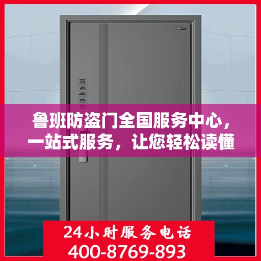 鲁班防盗门全国服务中心，一站式服务，让您轻松读懂防盗门安装与售后全攻略