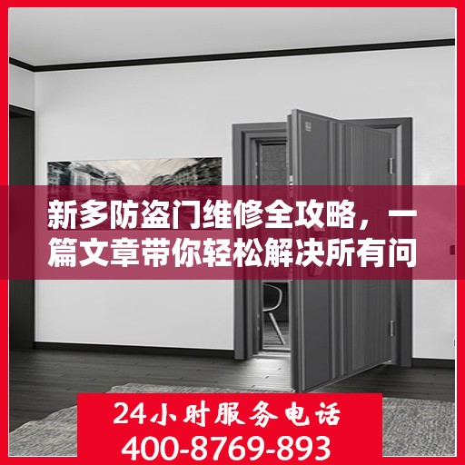 新多防盗门维修全攻略，一篇文章带你轻松解决所有问题