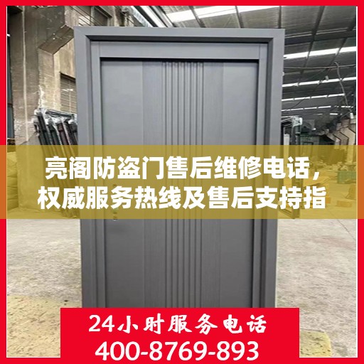 亮阁防盗门售后维修电话，权威服务热线及售后支持指南