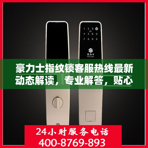 豪力士指纹锁客服热线最新动态解读，专业解答，贴心服务