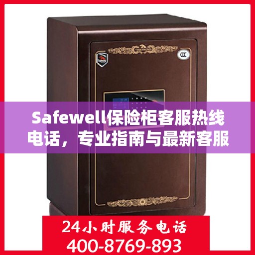 Safewell保险柜客服热线电话，专业指南与最新客服支持攻略