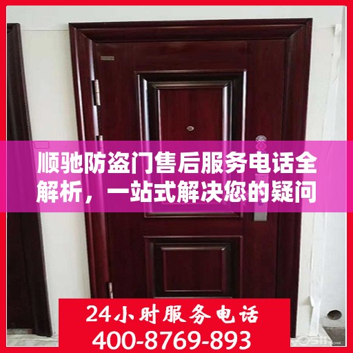 顺驰防盗门售后服务电话全解析，一站式解决您的疑问和需求