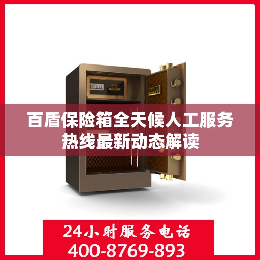 百盾保险箱全天候人工服务热线最新动态解读