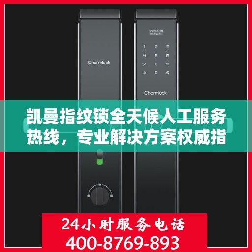 凯曼指纹锁全天候人工服务热线，专业解决方案权威指南