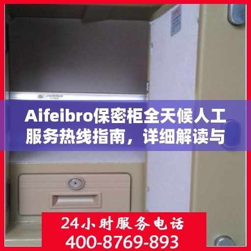 Aifeibro保密柜全天候人工服务热线指南，详细解读与使用攻略