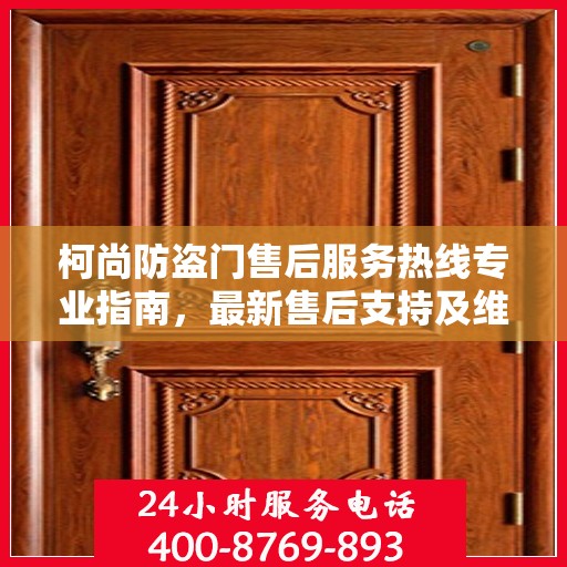 柯尚防盗门售后服务热线专业指南，最新售后支持及维修攻略