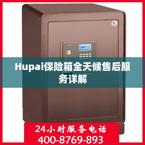 Hupai保险箱全天候售后服务详解