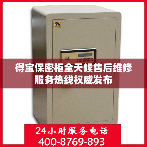 得宝保密柜全天候售后维修服务热线权威发布