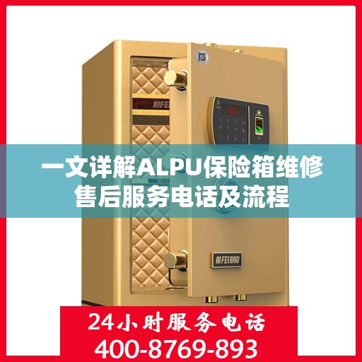 一文详解ALPU保险箱维修售后服务电话及流程