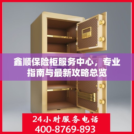 鑫顺保险柜服务中心，专业指南与最新攻略总览