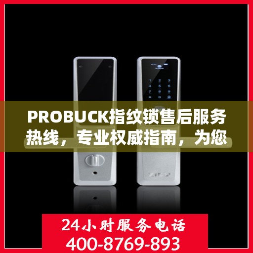PROBUCK指纹锁售后服务热线，专业权威指南，为您的安全保驾护航