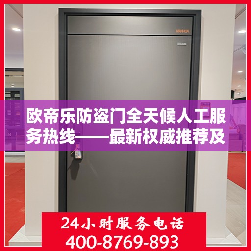 欧帝乐防盗门全天候人工服务热线——最新权威推荐及咨询指南