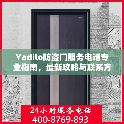 Yadilo防盗门服务电话专业指南，最新攻略与联系方式