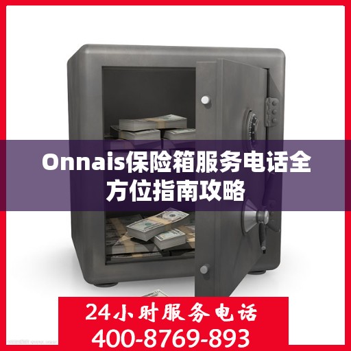 Onnais保险箱服务电话全方位指南攻略