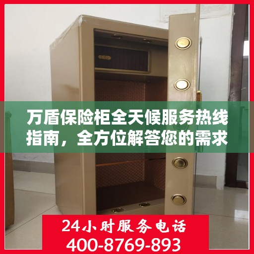 万盾保险柜全天候服务热线指南，全方位解答您的需求与问题